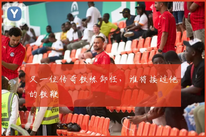 又一位传奇教练卸任,谁将接过他的教鞭