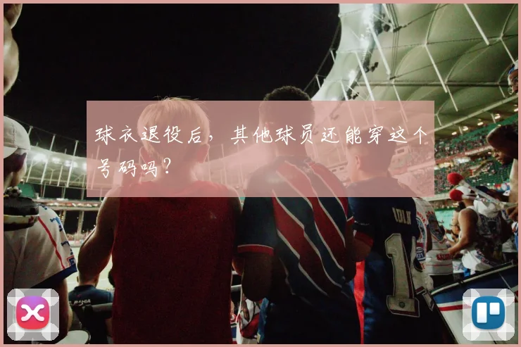 球衣退役后，其他球员还能穿这个号码吗？