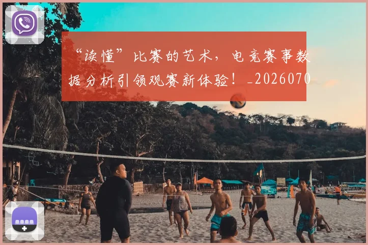 “读懂”比赛的艺术，电竞赛事数据分析引领观赛新体验！_20260702173003