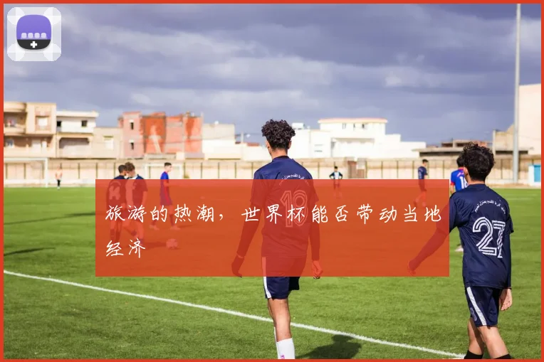旅游的热潮，世界杯能否带动当地经济