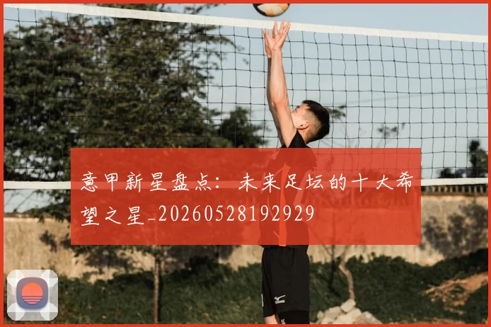 意甲新星盘点：未来足坛的十大希望之星_20260528192929