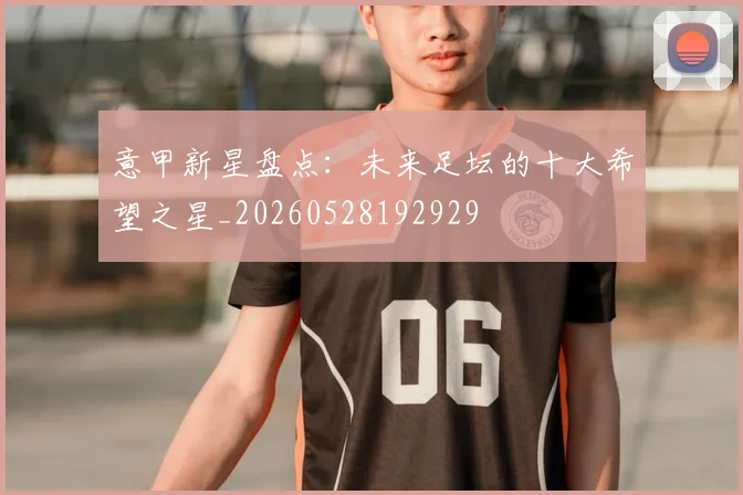 意甲新星盘点：未来足坛的十大希望之星_20260528192929