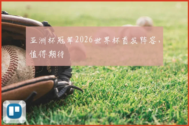 亚洲杯冠军2026世界杯首发阵容，值得期待