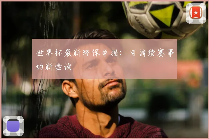 世界杯最新环保举措:可持续赛事的新尝试