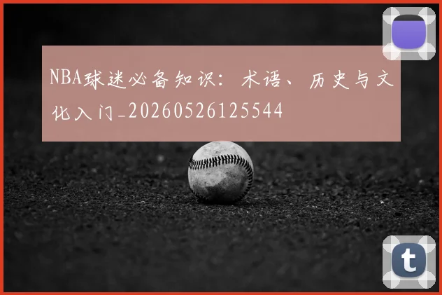 NBA球迷必备知识：术语、历史与文化入门_20260526125544