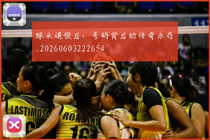 球衣退役后，号码背后的传奇永存_20260603222654