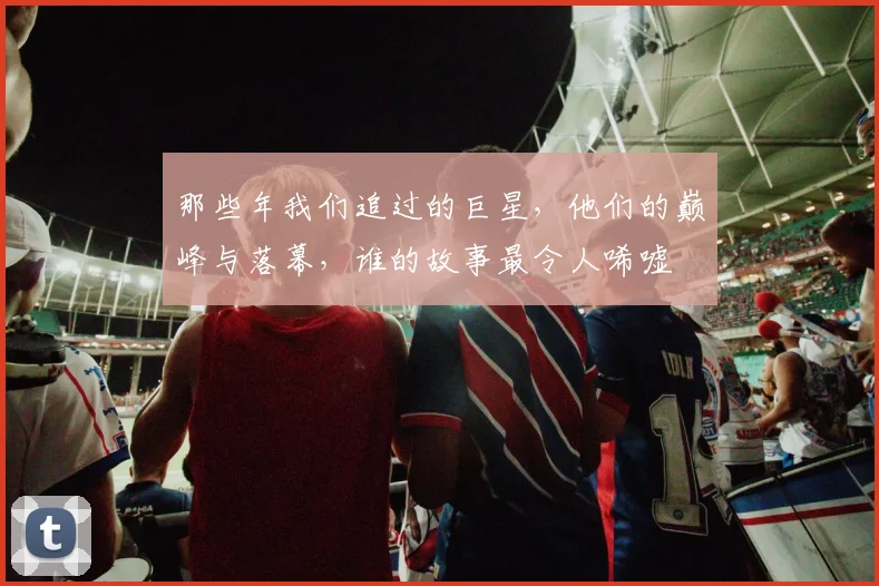 那些年我们追过的巨星，他们的巅峰与落幕，谁的故事最令人唏嘘