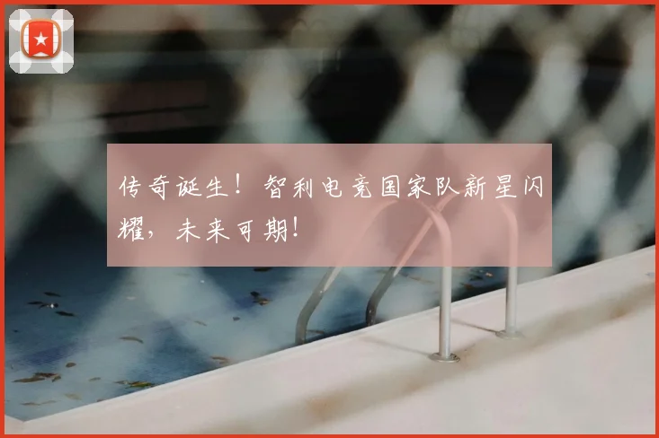传奇诞生！智利电竞国家队新星闪耀，未来可期！