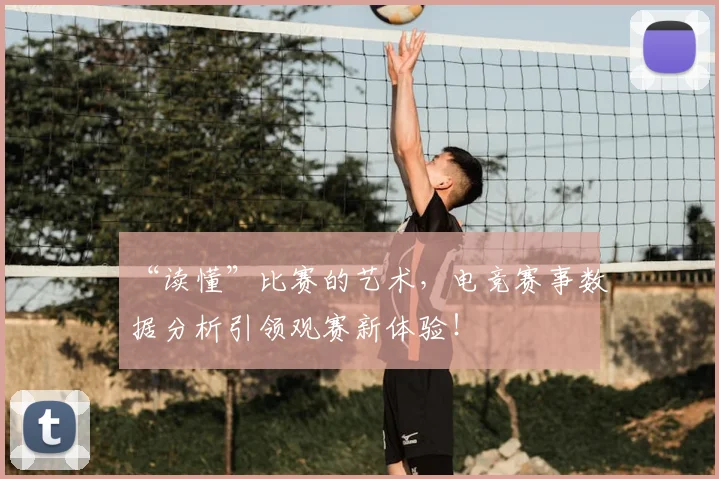 “读懂”比赛的艺术，电竞赛事数据分析引领观赛新体验！