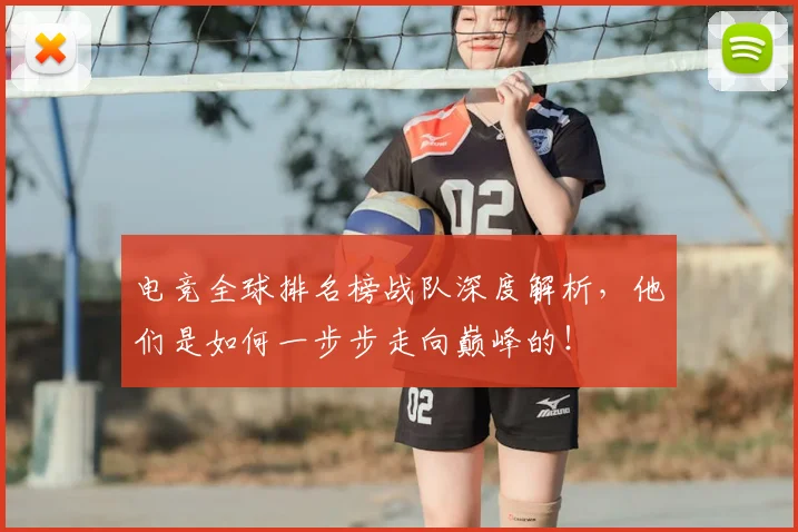 电竞全球排名榜战队深度解析，他们是如何一步步走向巅峰的！