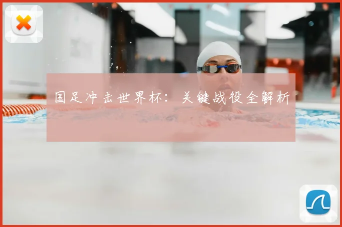 国足冲击世界杯：关键战役全解析