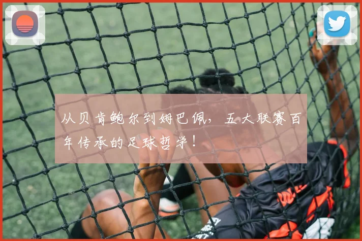 从贝肯鲍尔到姆巴佩,五大联赛百年传承的足球哲学!