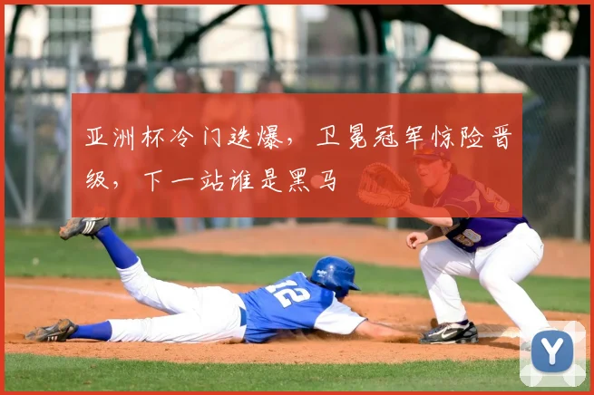亚洲杯冷门迭爆，卫冕冠军惊险晋级，下一站谁是黑马