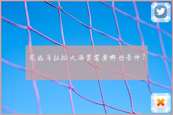 完成马拉松大满贯需要哪些条件？