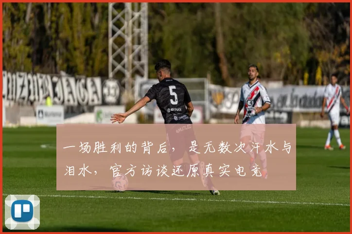 一场胜利的背后，是无数次汗水与泪水，官方访谈还原真实电竞