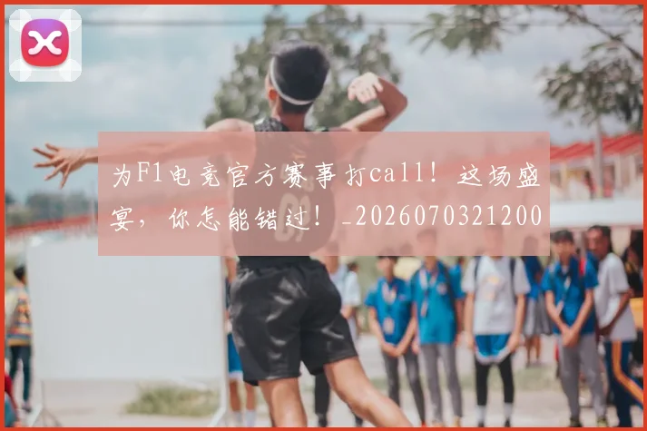 为F1电竞官方赛事打call!这场盛宴,你怎能错过!_20260703212000
