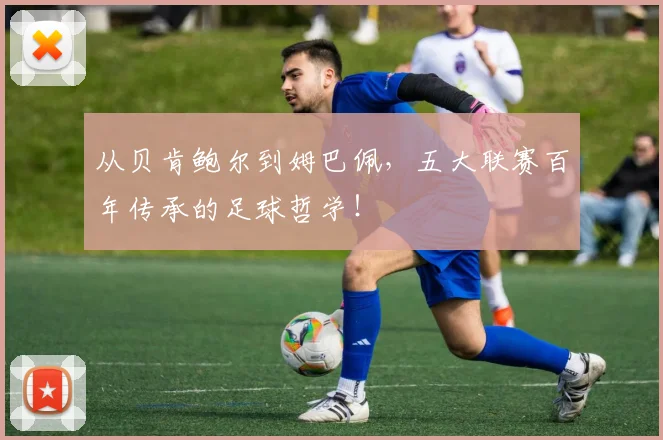 从贝肯鲍尔到姆巴佩,五大联赛百年传承的足球哲学!