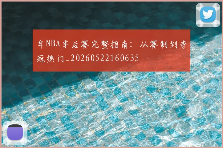 年NBA季后赛完整指南:从赛制到夺冠热门_20260522160635