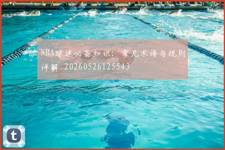 NBA球迷必备知识：常见术语与规则详解_20260526125543