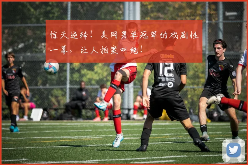 惊天逆转！美网男单冠军的戏剧性一幕，让人拍案叫绝！