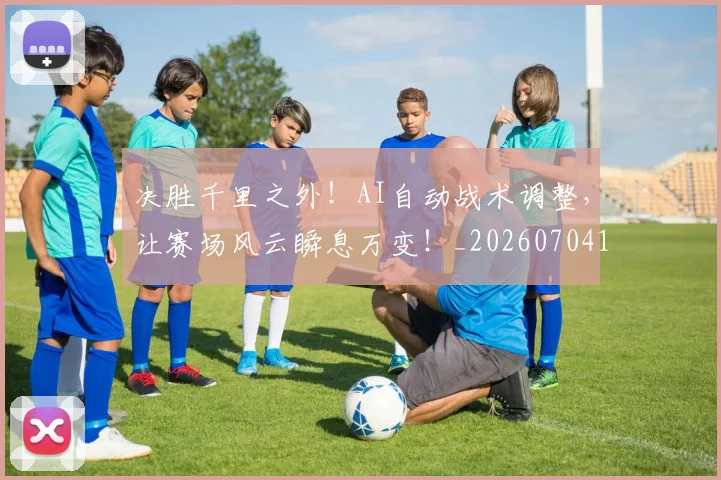 决胜千里之外！AI自动战术调整，让赛场风云瞬息万变！_20260704173132